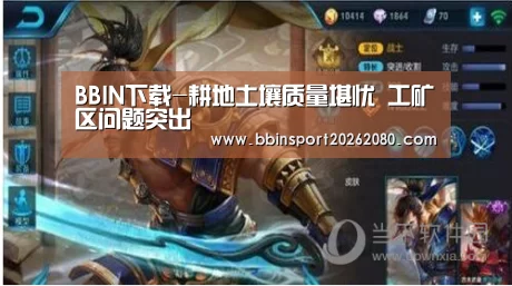 BBIN下载-耕地土壤质量堪忧 工矿区问题突出(图3) BBIN赛事