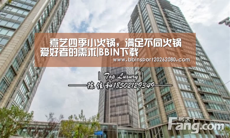 鱻煮艺四季小火锅,满足不同火锅爱好者的需求|BBIN下载(图2) BBIN赛事