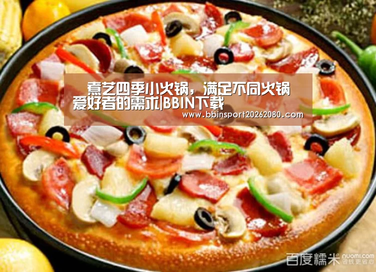 鱻煮艺四季小火锅,满足不同火锅爱好者的需求|BBIN下载(图1) BBIN赛事