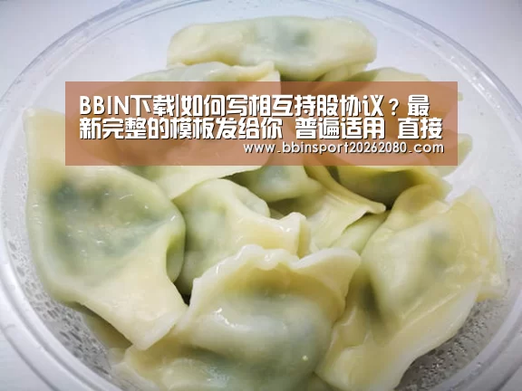 BBIN下载|如何写相互持股协议?最新完整的模板发给你 普遍适用 直接适用(图1) BBIN赛事