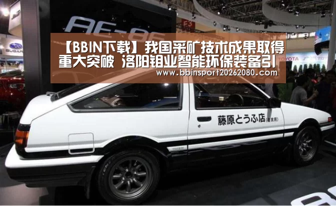 【BBIN下载】我国采矿技术成果取得重大突破 洛阳钼业智能环保装备引领行业发展(图1) BBIN赛事
